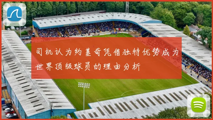 司机认为约基奇凭借独特优势成为世界顶级球员的理由分析