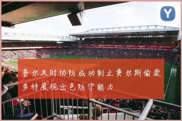 普尔及时协防成功制止费尔斯偷袭多特展现出色防守能力