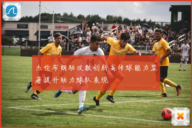 杰伦布朗助攻数创新高传球能力显著提升助力球队表现