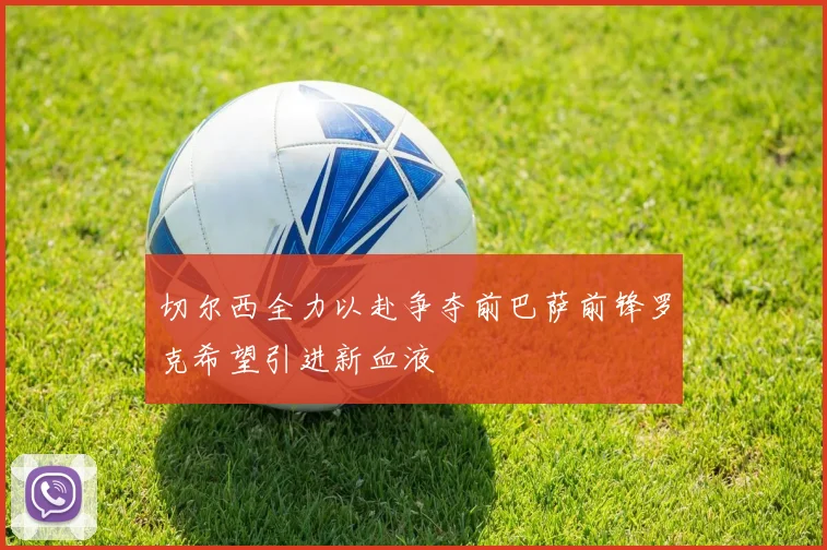 切尔西全力以赴争夺前巴萨前锋罗克希望引进新血液
