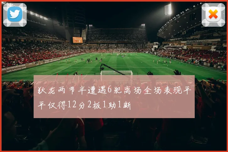 狄龙两节半遭遇6犯离场全场表现平平仅得12分2板1助1断