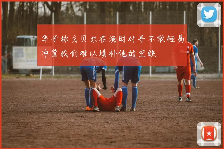 华子称戈贝尔在场时对手不敢轻易冲筐我们难以填补他的空缺