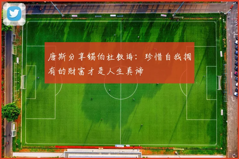 唐斯分享锡伯杜教诲：珍惜自我拥有的财富才是人生真谛