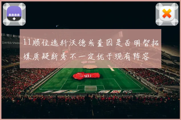 11顺位选科沃德或奎因是否明智拓媒质疑新秀不一定优于现有阵容