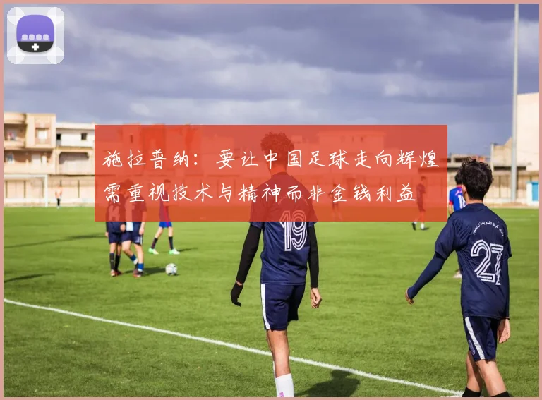 施拉普纳：要让中国足球走向辉煌需重视技术与精神而非金钱利益