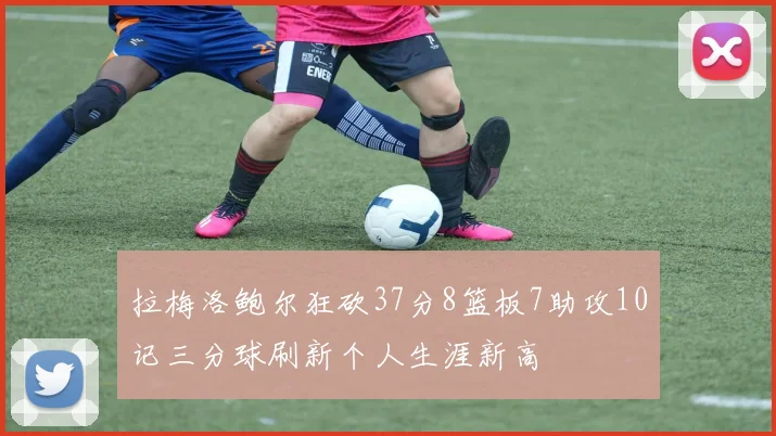 拉梅洛鲍尔狂砍37分8篮板7助攻10记三分球刷新个人生涯新高