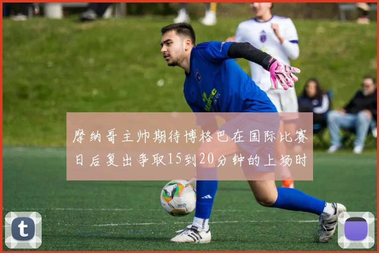 摩纳哥主帅期待博格巴在国际比赛日后复出争取15到20分钟的上场时间