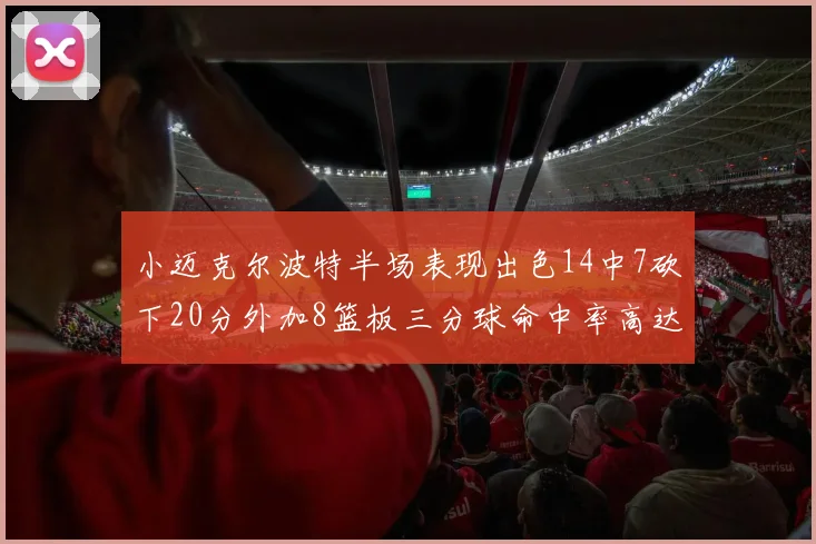 小迈克尔波特半场表现出色14中7砍下20分外加8篮板三分球命中率高达50