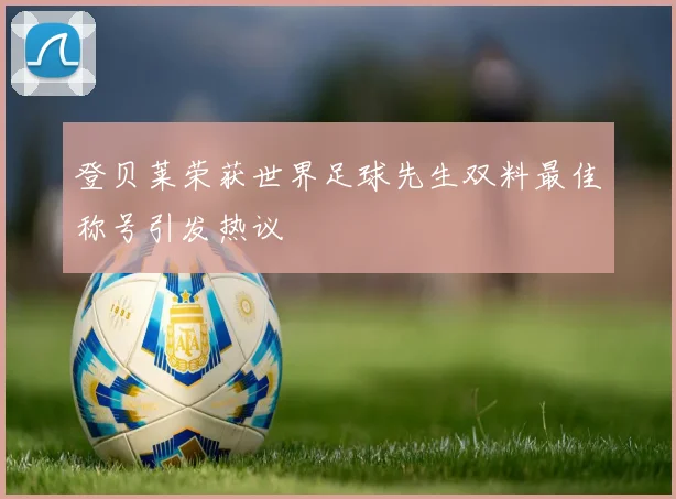 登贝莱荣获世界足球先生双料最佳称号引发热议