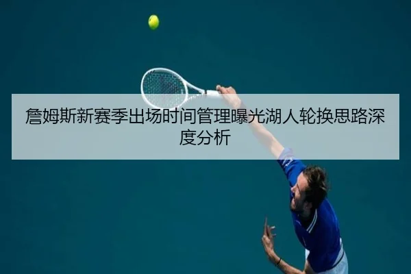 詹姆斯新赛季出场时间管理曝光湖人轮换思路深度分析 | ManBetX